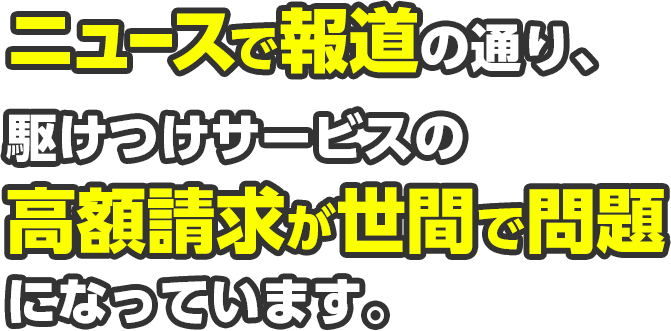 ニュースで報道の通り、駆けつけサービスの高額請求が世間で問題になっています。