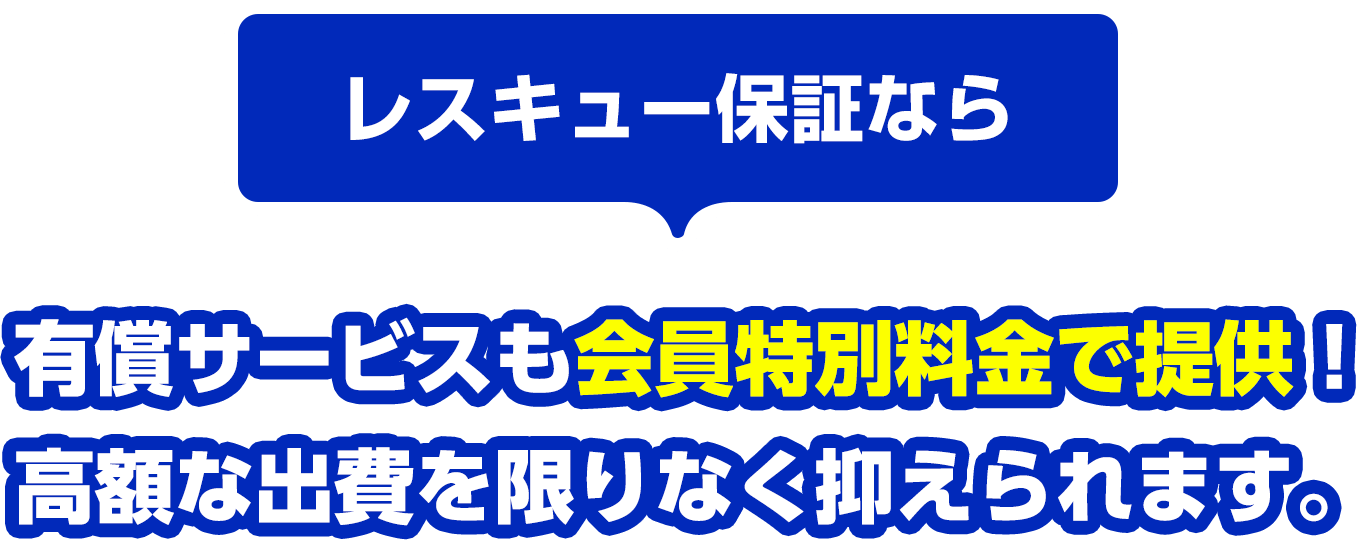 レスキュー保証なら 有償サービスも会員特別料金で提供！高額な出費を限りなく抑えられます。