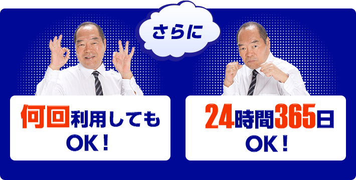 さらに 何回利用してもOK！ 24時間365日OK！