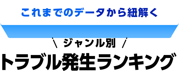 これまでのデータから紐解く ジャンル別トラブル発生ランキング